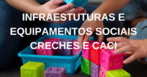 Infraestruturas e equipamentos sociais Creches e CACI